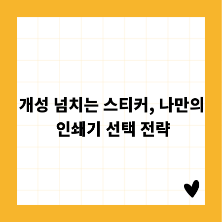 개성 넘치는 스티커, 나만의 인쇄기 선택 전략