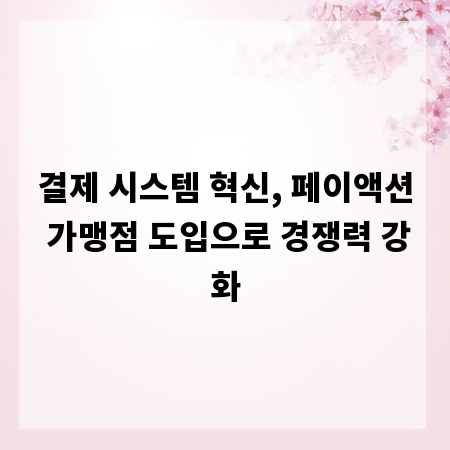 결제 시스템 혁신, 페이액션 가맹점 도입으로 경쟁력 강화