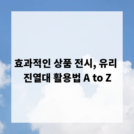 효과적인 상품 전시, 유리 진열대 활용법 A to Z