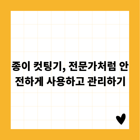 종이 컷팅기, 전문가처럼 안전하게 사용하고 관리하기