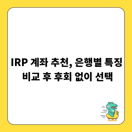 IRP 계좌 추천, 은행별 특징 비교 후 후회 없이 선택