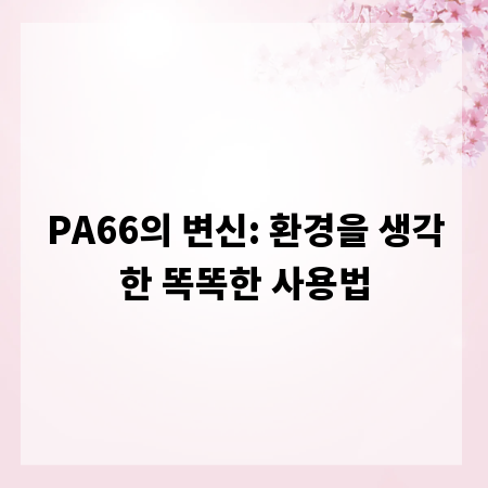 PA66의 변신: 환경을 생각한 똑똑한 사용법