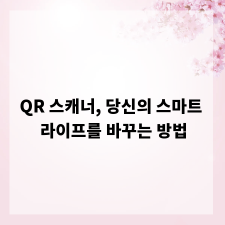 QR 스캐너, 당신의 스마트 라이프를 바꾸는 방법
