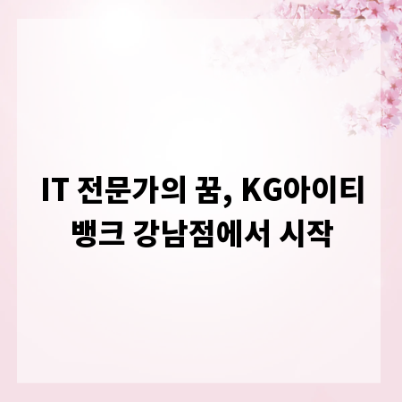 IT 전문가의 꿈, KG아이티뱅크 강남점에서 시작