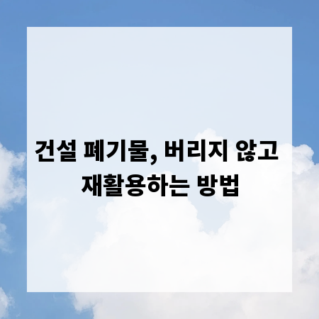 건설 폐기물, 버리지 않고 재활용하는 방법
