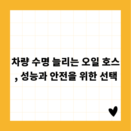 차량 수명 늘리는 오일 호스, 성능과 안전을 위한 선택