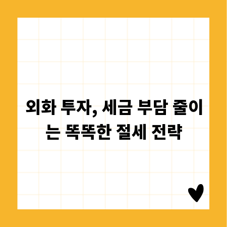외화 투자, 세금 부담 줄이는 똑똑한 절세 전략