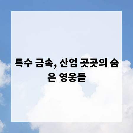 특수 금속, 산업 곳곳의 숨은 영웅들