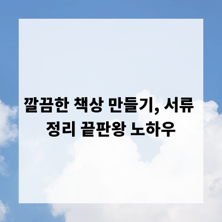깔끔한 책상 만들기, 서류 정리 끝판왕 노하우