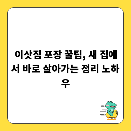 이삿짐 포장 꿀팁, 새 집에서 바로 살아가는 정리 노하우