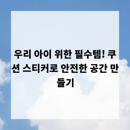 우리 아이 위한 필수템! 쿠션 스티커로 안전한 공간 만들기