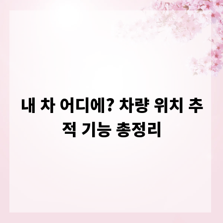 내 차 어디에? 차량 위치 추적 기능 총정리