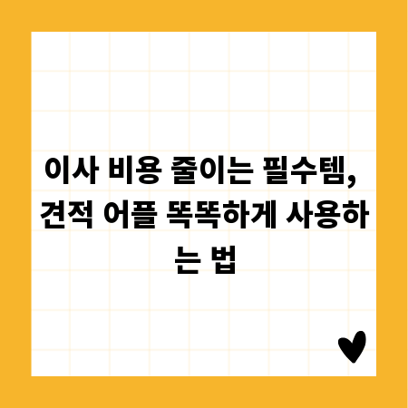 이사 비용 줄이는 필수템, 견적 어플 똑똑하게 사용하는 법
