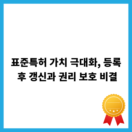 표준특허 가치 극대화, 등록 후 갱신과 권리 보호 비결