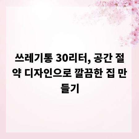 쓰레기통 30리터, 공간 절약 디자인으로 깔끔한 집 만들기