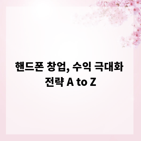 핸드폰 창업, 수익 극대화 전략 A to Z