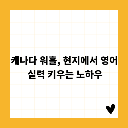 캐나다 워홀, 현지에서 영어 실력 키우는 노하우