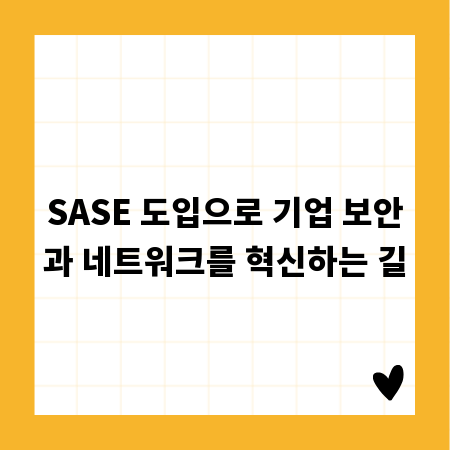 SASE 도입으로 기업 보안과 네트워크를 혁신하는 길