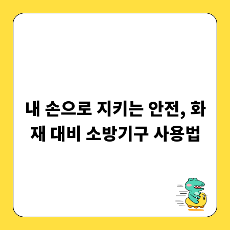 내 손으로 지키는 안전, 화재 대비 소방기구 사용법