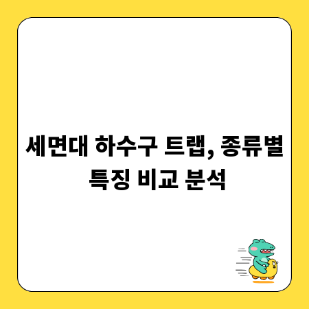 세면대 하수구 트랩, 종류별 특징 비교 분석