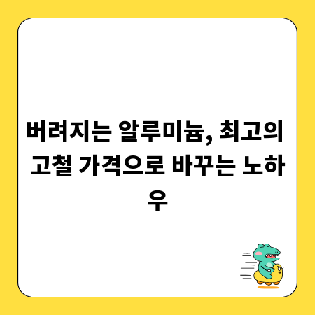 버려지는 알루미늄, 최고의 고철 가격으로 바꾸는 노하우