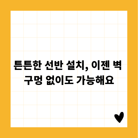 튼튼한 선반 설치, 이젠 벽 구멍 없이도 가능해요