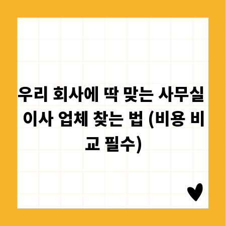 우리 회사에 딱 맞는 사무실 이사 업체 찾는 법 (비용 비교 필수)