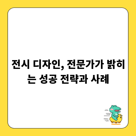 전시 디자인, 전문가가 밝히는 성공 전략과 사례