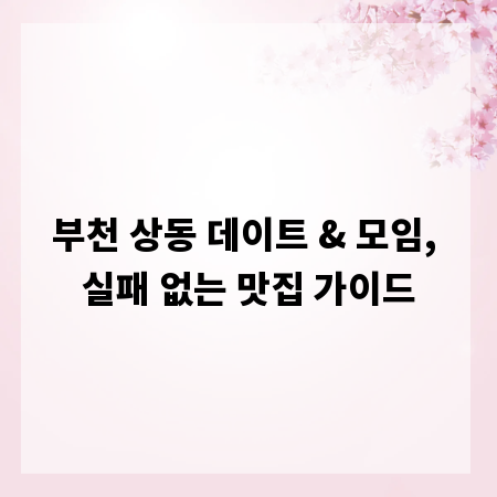 부천 상동 데이트 & 모임, 실패 없는 맛집 가이드