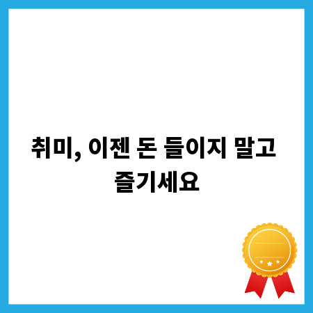 취미, 이젠 돈 들이지 말고 즐기세요