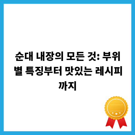 순대 내장의 모든 것: 부위별 특징부터 맛있는 레시피까지