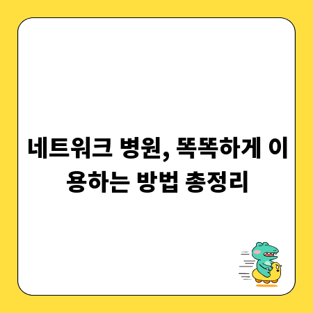 네트워크 병원, 똑똑하게 이용하는 방법 총정리