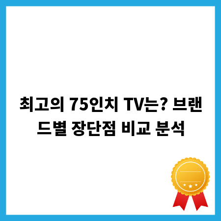최고의 75인치 TV는? 브랜드별 장단점 비교 분석
