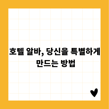 호텔 알바, 당신을 특별하게 만드는 방법