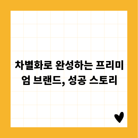 차별화로 완성하는 프리미엄 브랜드, 성공 스토리