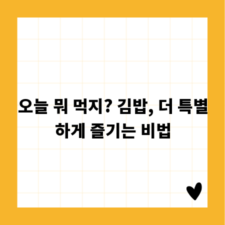 오늘 뭐 먹지? 김밥, 더 특별하게 즐기는 비법