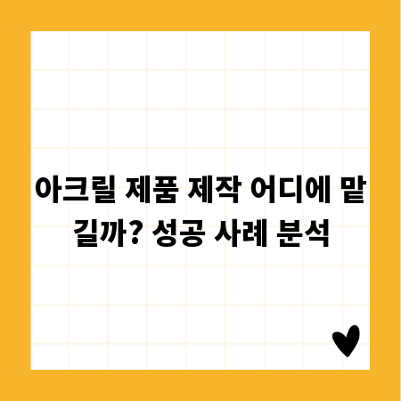 아크릴 제품 제작 어디에 맡길까? 성공 사례 분석