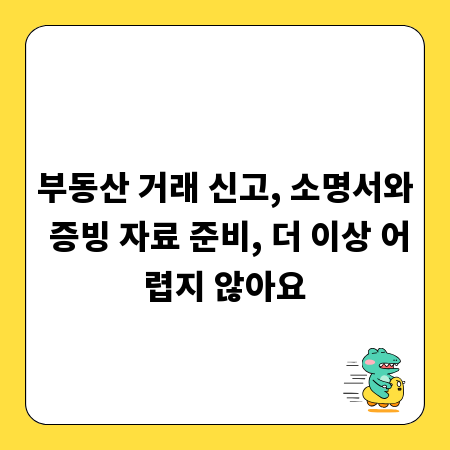부동산 거래 신고, 소명서와 증빙 자료 준비, 더 이상 어렵지 않아요