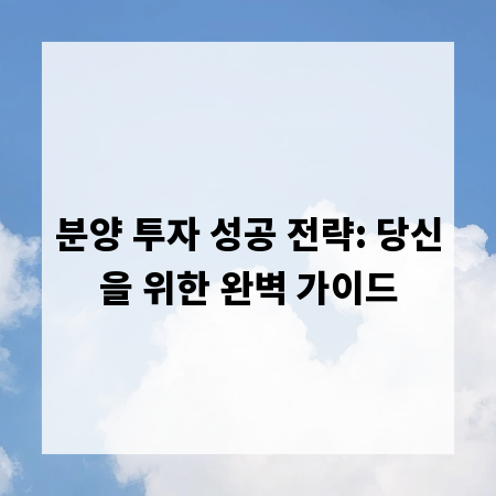 분양 투자 성공 전략: 당신을 위한 완벽 가이드