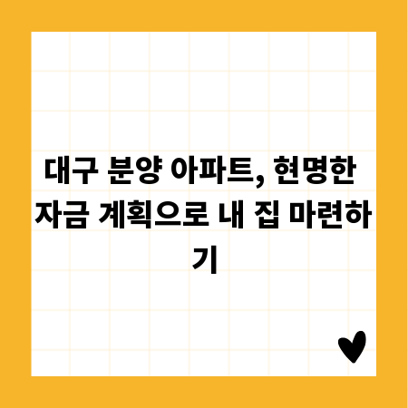 대구 분양 아파트, 현명한 자금 계획으로 내 집 마련하기