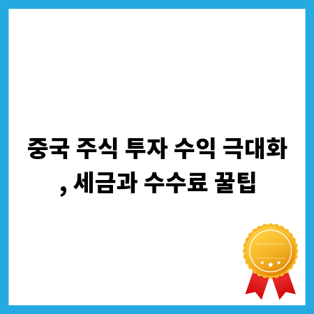 중국 주식 투자 수익 극대화, 세금과 수수료 꿀팁