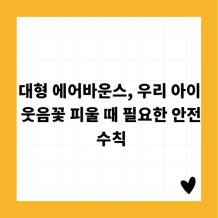 대형 에어바운스, 우리 아이 웃음꽃 피울 때 필요한 안전 수칙
