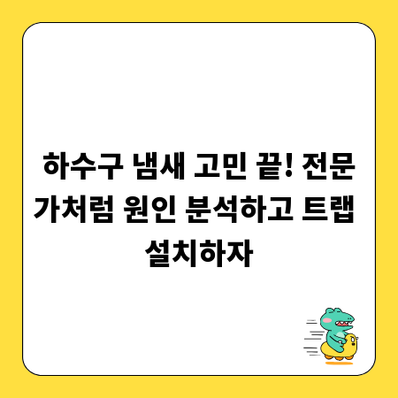 하수구 냄새 고민 끝! 전문가처럼 원인 분석하고 트랩 설치하자