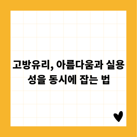 고방유리, 아름다움과 실용성을 동시에 잡는 법