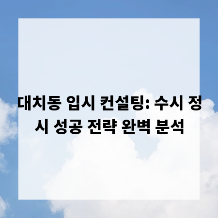 대치동 입시 컨설팅: 수시 정시 성공 전략 완벽 분석