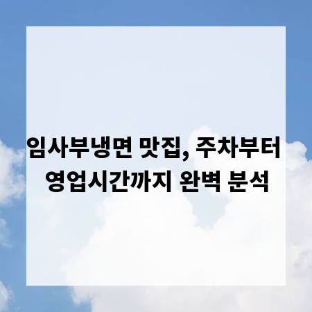 임사부냉면 맛집, 주차부터 영업시간까지 완벽 분석