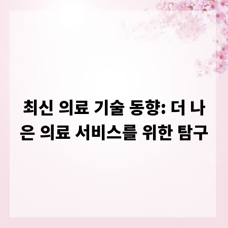 최신 의료 기술 동향: 더 나은 의료 서비스를 위한 탐구