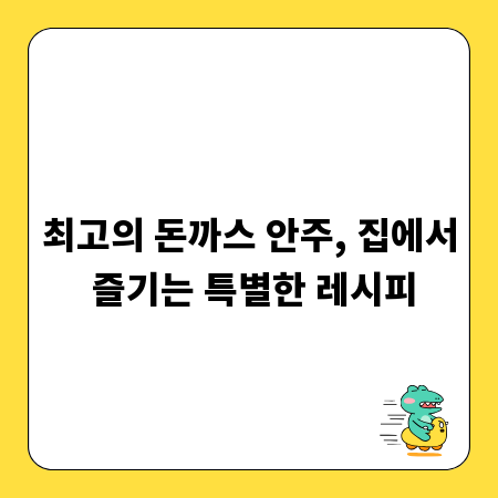최고의 돈까스 안주, 집에서 즐기는 특별한 레시피