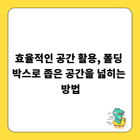 효율적인 공간 활용, 폴딩 박스로 좁은 공간을 넓히는 방법