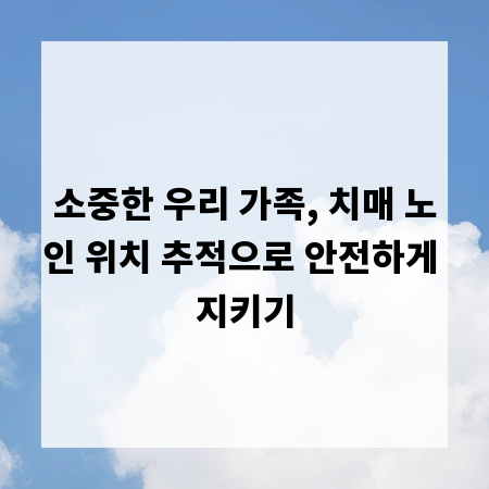 소중한 우리 가족, 치매 노인 위치 추적으로 안전하게 지키기